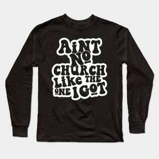 Ain't No Church Like The One I Got Long Sleeve T-Shirt